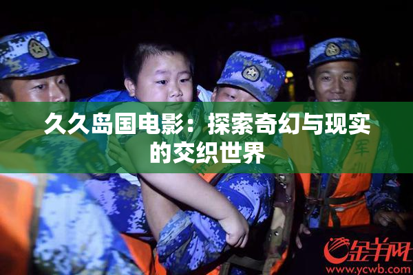 久久岛国电影：探索奇幻与现实的交织世界
