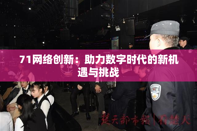 71网络创新：助力数字时代的新机遇与挑战