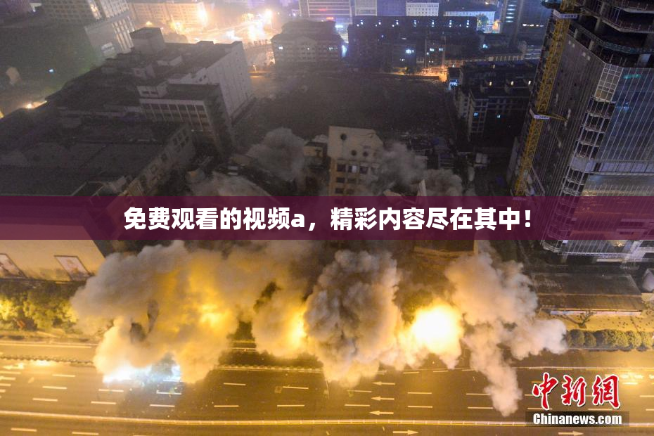 免费观看的视频a，精彩内容尽在其中！