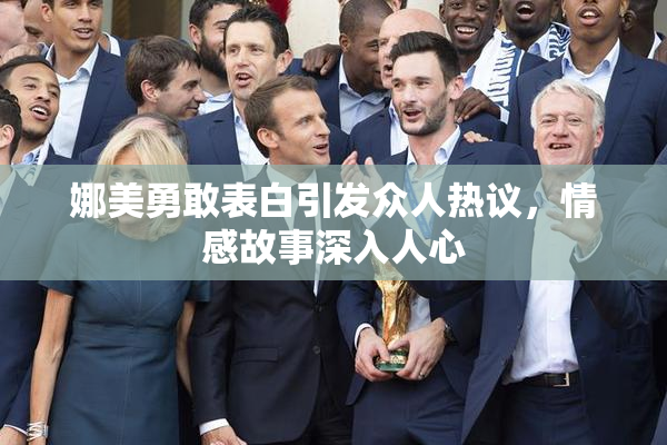 娜美勇敢表白引发众人热议，情感故事深入人心