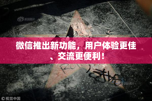 微信推出新功能，用户体验更佳、交流更便利！