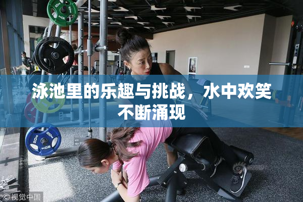 泳池里的乐趣与挑战，水中欢笑不断涌现