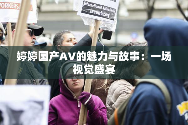 婷婷国产AV的魅力与故事：一场视觉盛宴