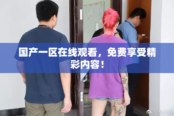 国产一区在线观看，免费享受精彩内容！