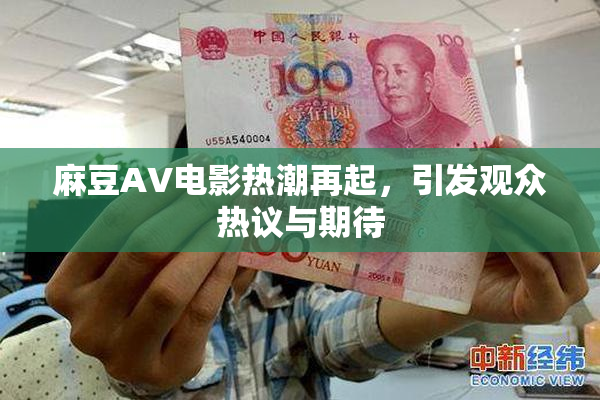 麻豆AV电影热潮再起，引发观众热议与期待