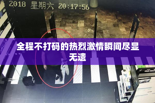 全程不打码的热烈激情瞬间尽显无遗