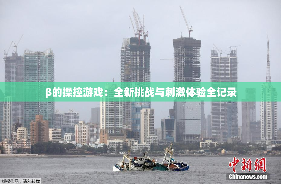 β的操控游戏：全新挑战与刺激体验全记录