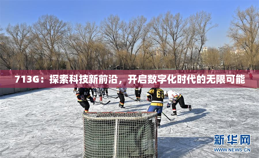 713G：探索科技新前沿，开启数字化时代的无限可能