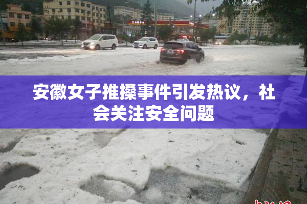 安徽女子推搡事件引发热议，社会关注安全问题