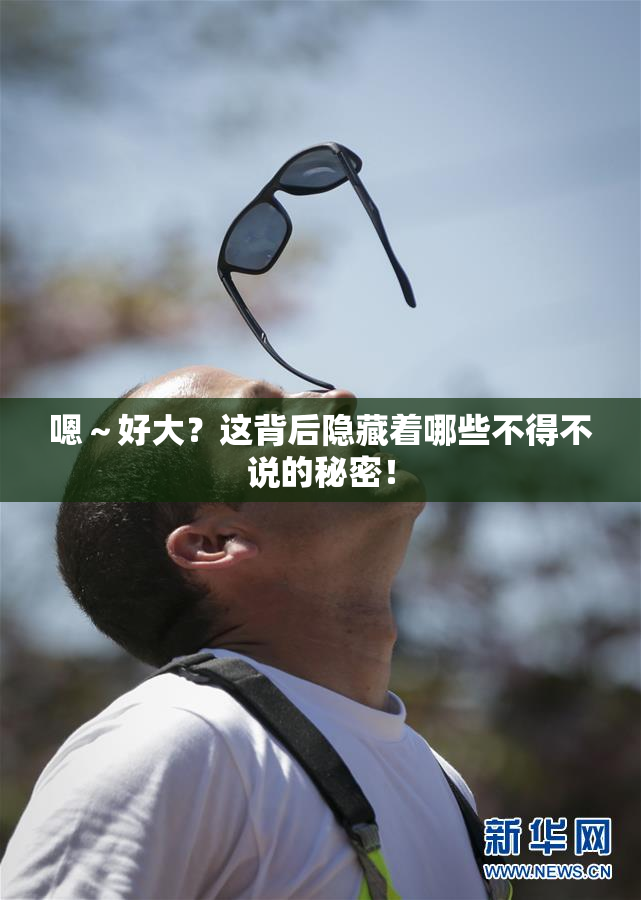 嗯～好大？这背后隐藏着哪些不得不说的秘密！