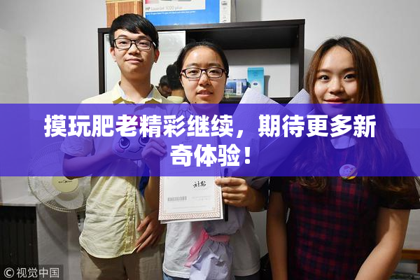 摸玩肥老精彩继续，期待更多新奇体验！