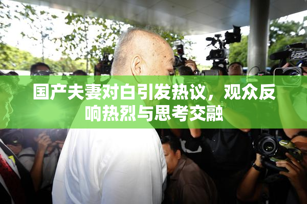 国产夫妻对白引发热议，观众反响热烈与思考交融