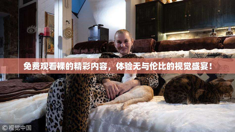 免费观看裸的精彩内容，体验无与伦比的视觉盛宴！