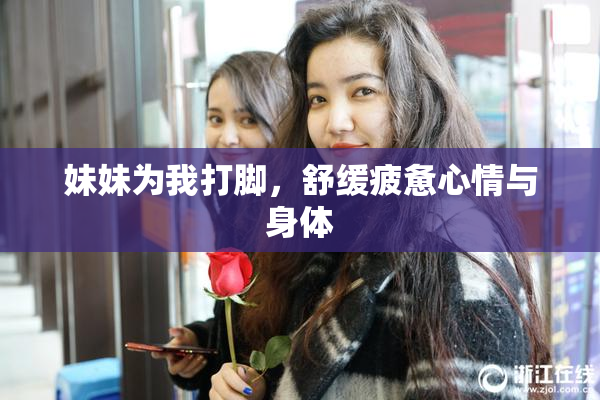 妹妹为我打脚，舒缓疲惫心情与身体