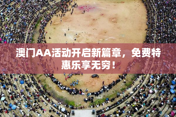澳门AA活动开启新篇章，免费特惠乐享无穷！
