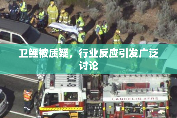 卫鲤被质疑，行业反应引发广泛讨论