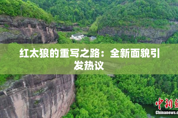 红太狼的重写之路：全新面貌引发热议