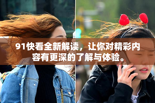 91快看全新解读，让你对精彩内容有更深的了解与体验。