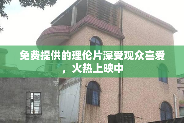 免费提供的理伦片深受观众喜爱，火热上映中