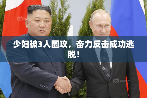 少妇被3人围攻，奋力反击成功逃脱！