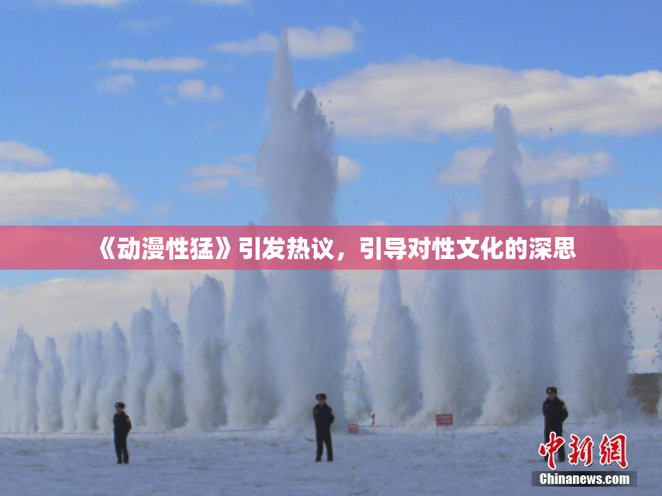 《动漫性猛》引发热议，引导对性文化的深思