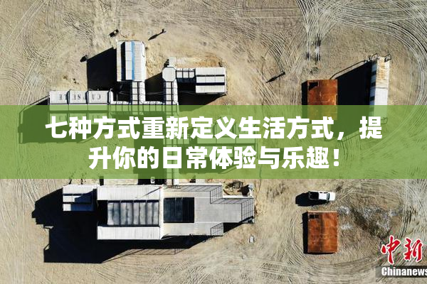 七种方式重新定义生活方式，提升你的日常体验与乐趣！