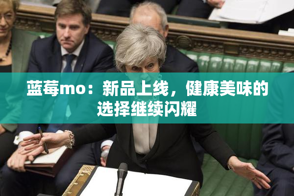 蓝莓mo：新品上线，健康美味的选择继续闪耀