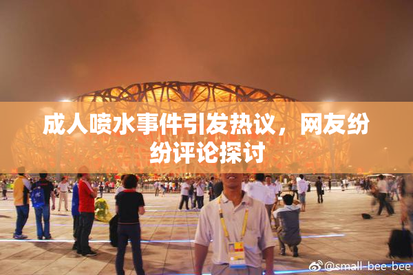 成人喷水事件引发热议，网友纷纷评论探讨