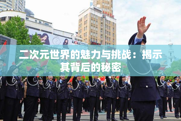 二次元世界的魅力与挑战：揭示其背后的秘密