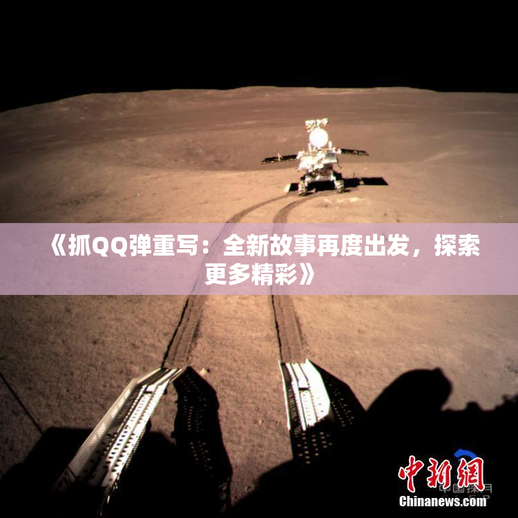 《抓QQ弹重写：全新故事再度出发，探索更多精彩》