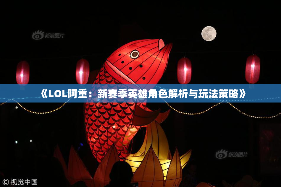 《LOL阿重：新赛季英雄角色解析与玩法策略》