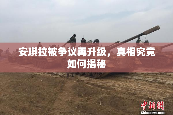 安琪拉被争议再升级，真相究竟如何揭秘