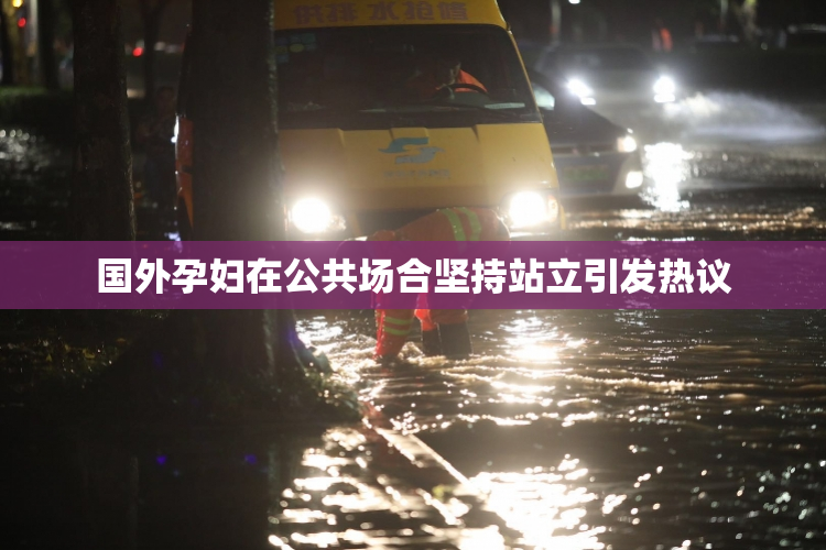 国外孕妇在公共场合坚持站立引发热议