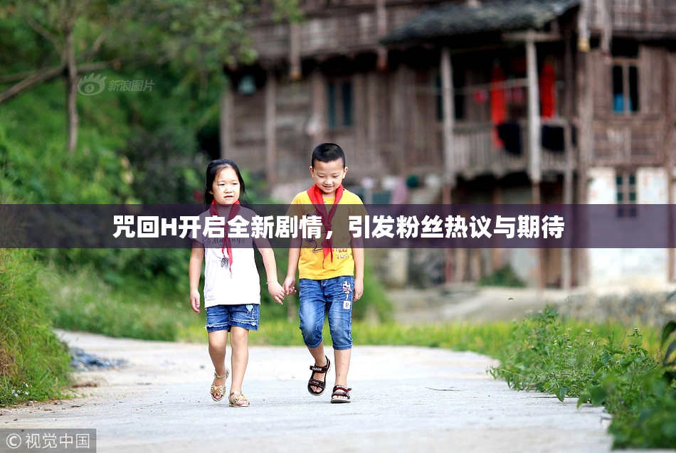 咒回H开启全新剧情，引发粉丝热议与期待