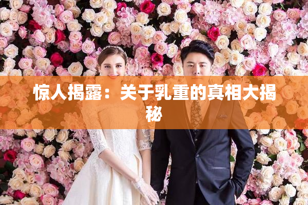 惊人揭露：关于乳重的真相大揭秘