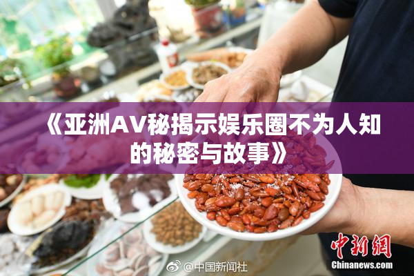 《亚洲AV秘揭示娱乐圈不为人知的秘密与故事》