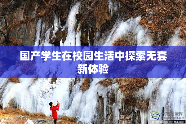 国产学生在校园生活中探索无套新体验