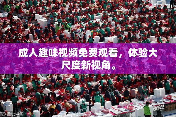 成人趣味视频免费观看，体验大尺度新视角。