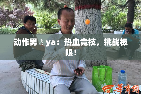 动作男♂ya：热血竞技，挑战极限！