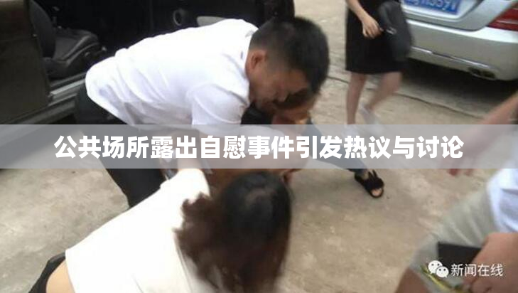 公共场所露出自慰事件引发热议与讨论