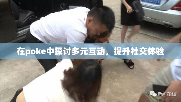 在poke中探讨多元互动，提升社交体验