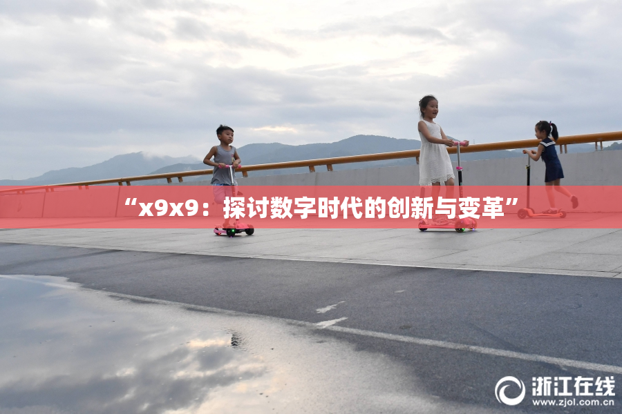 “x9x9：探讨数字时代的创新与变革”