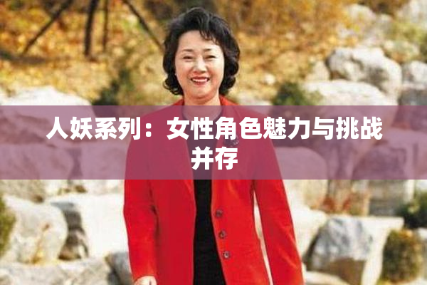 人妖系列：女性角色魅力与挑战并存