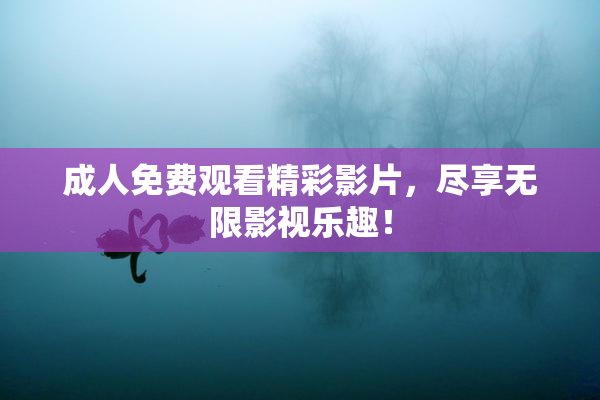 成人免费观看精彩影片，尽享无限影视乐趣！