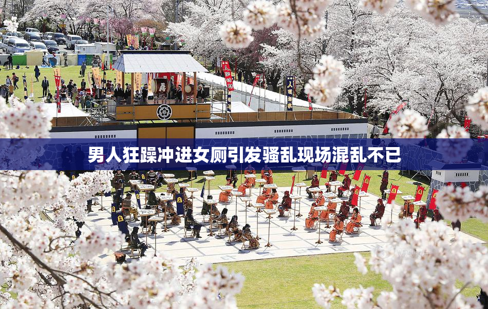 男人狂躁冲进女厕引发骚乱现场混乱不已
