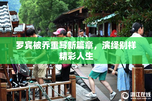 罗宾被乔重写新篇章，演绎别样精彩人生