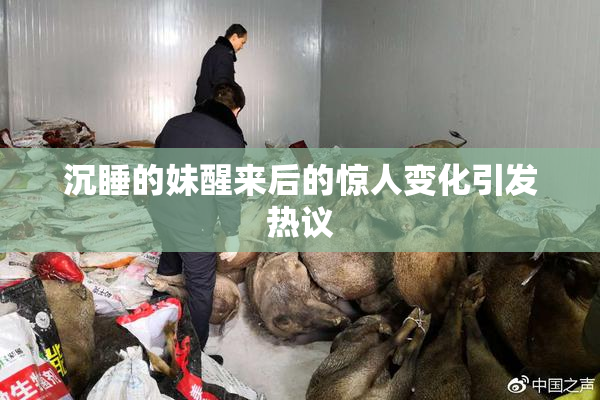 沉睡的妹醒来后的惊人变化引发热议