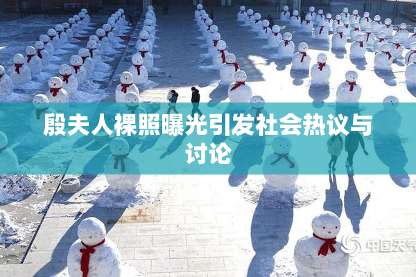 殷夫人裸照曝光引发社会热议与讨论