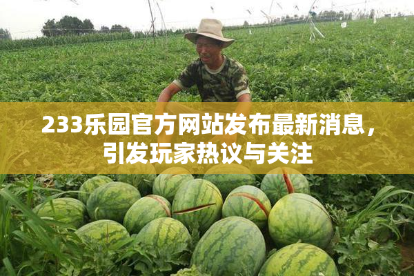 233乐园官方网站发布最新消息，引发玩家热议与关注