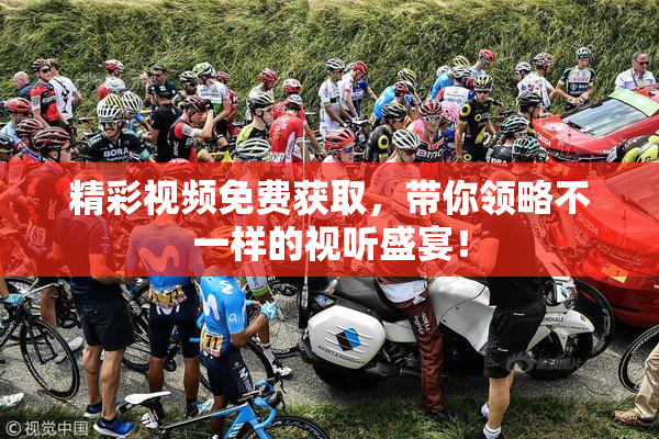 精彩视频免费获取，带你领略不一样的视听盛宴！